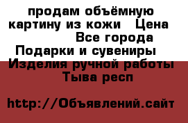 продам объёмную картину из кожи › Цена ­ 10 000 - Все города Подарки и сувениры » Изделия ручной работы   . Тыва респ.